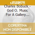 Charles Bobuck - God O. Music For A Gallery Opening (Deluxe Edition) cd