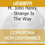 M. John Henry - Strange Is The Way cd