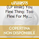 (LP Vinile) You Flexi Thing: Too Flexi For My Hat / Various vinile