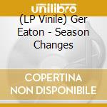 (LP Vinile) Ger Eaton - Season Changes vinile