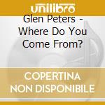Glen Peters - Where Do You Come From? cd