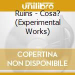 Ruins - Cosa? (Experimental Works) cd