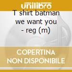 T shirt batman we want you - reg (m) cd