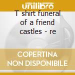 T shirt funeral of a friend castles - re