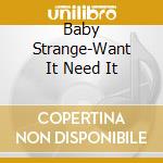 Baby Strange-Want It Need It cd