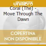 Coral (The) - Move Through The Dawn cd musicale di Coral (The)