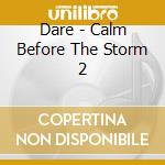 Dare - Calm Before The Storm 2 cd musicale di Dare