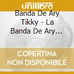 Banda De Ary Tikky - La Banda De Ary Tikky 2 cd musicale di Banda De Ary Tikky