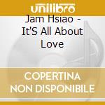 Jam Hsiao - It'S All About Love cd musicale di Jam Hsiao