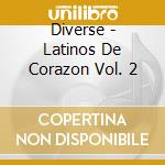 Diverse - Latinos De Corazon Vol. 2 cd musicale di Diverse