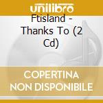 Ftisland - Thanks To (2 Cd) cd