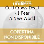 Cold Crows Dead - I Fear A New World cd