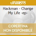 Hackman - Change My Life -ep- cd musicale di Hackman