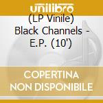(LP Vinile) Black Channels - E.P. (10