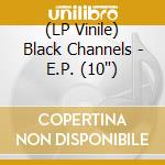 (LP Vinile) Black Channels - E.P. (10')