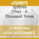 Spitfires (The) - A Thousand Times cd musicale di Spitfires (The)