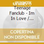 Teenage Fanclub - Im In Love / Easy Come Easy Go cd musicale di Teenage Fanclub