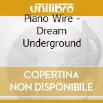 Piano Wire - Dream Underground cd musicale di Piano Wire