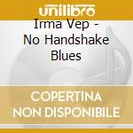 Irma Vep - No Handshake Blues cd musicale di Vep Irma