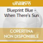 Blueprint Blue - When There's Sun cd musicale di Blueprint Blue