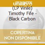 (LP Vinile) Timothy Fife - Black Carbon lp vinile di Timothy Fife