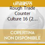 Rough Trade Counter Culture 16 (2 Cd) cd musicale