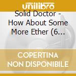 Solid Doctor - How About Some More Ether (6 Cd) cd