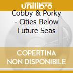 Cobby & Porky - Cities Below Future Seas