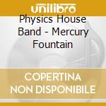 Physics House Band - Mercury Fountain cd musicale di Physics House Band
