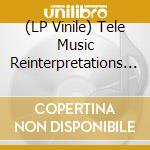 (LP Vinile) Tele Music Reinterpretations (3 Lp) vinile