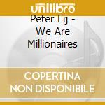 Peter Fij - We Are Millionaires cd musicale di Peter/bickers Fij