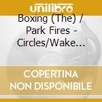 Boxing (The) / Park Fires - Circles/Wake Me Up (7') cd