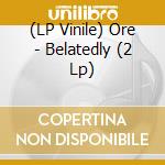 (LP Vinile) Ore - Belatedly (2 Lp) lp vinile di Ore