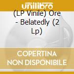 (LP Vinile) Ore - Belatedly (2 Lp) vinile