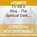 To Kill A King - The Spiritual Dark Age cd musicale di To Kill A King