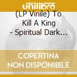 (LP Vinile) To Kill A King - Spiritual Dark Age lp vinile di To Kill A King