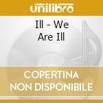 Ill - We Are Ill cd