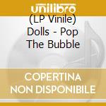 (LP Vinile) Dolls - Pop The Bubble lp vinile di Dolls