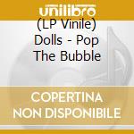 (LP Vinile) Dolls - Pop The Bubble vinile