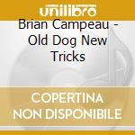 Brian Campeau - Old Dog New Tricks cd musicale di Brian Campeau