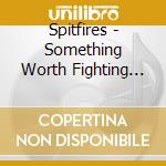 Spitfires - Something Worth Fighting For cd musicale di Spitfires