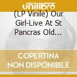(LP Vinile) Our Girl-Live At St Pancras Old Church vinile