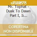 Mr. Tophat - Dusk To Dawn Part I, Ii & Iii (3 Cd) cd