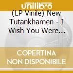 (LP Vinile) New Tutankhamen - I Wish You Were Mine lp vinile di The New Tutankhamen