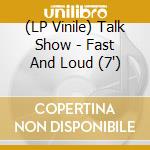 (LP Vinile) Talk Show - Fast And Loud (7')