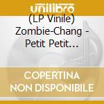 (LP Vinile) Zombie-Chang - Petit Petit Petit vinile
