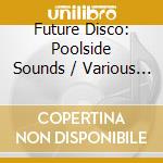 Future Disco: Poolside Sounds / Various (2 Cd) cd musicale