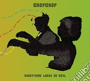 Chopchop-Everything Looks So Real cd musicale