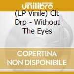 (LP Vinile) Clt Drp - Without The Eyes vinile