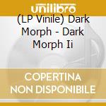 (LP Vinile) Dark Morph - Dark Morph Ii cd
